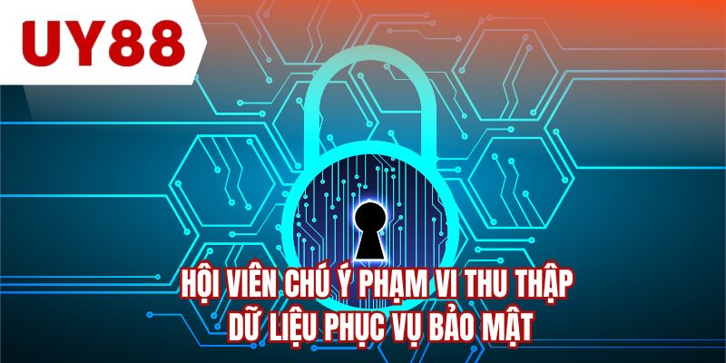 Hội viên chú ý phạm vi thu thập dữ liệu phục vụ bảo mật 